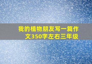 我的植物朋友写一篇作文350字左右三年级