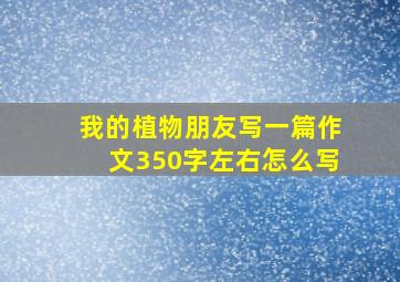 我的植物朋友写一篇作文350字左右怎么写