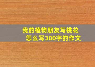 我的植物朋友写桃花怎么写300字的作文