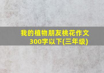 我的植物朋友桃花作文300字以下(三年级)