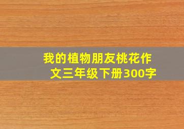 我的植物朋友桃花作文三年级下册300字