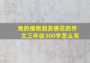 我的植物朋友桃花的作文三年级300字怎么写