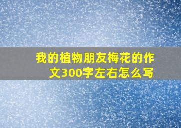 我的植物朋友梅花的作文300字左右怎么写