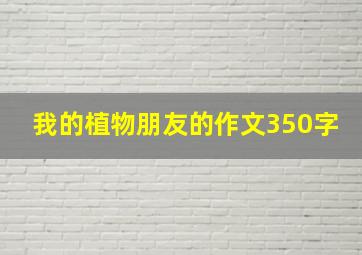 我的植物朋友的作文350字