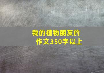 我的植物朋友的作文350字以上