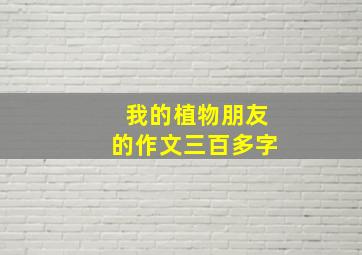 我的植物朋友的作文三百多字