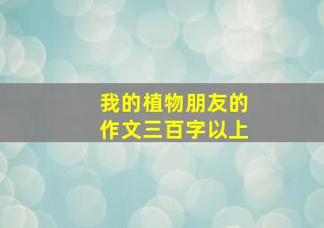 我的植物朋友的作文三百字以上