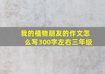 我的植物朋友的作文怎么写300字左右三年级