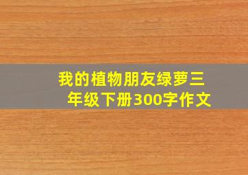 我的植物朋友绿萝三年级下册300字作文