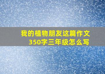 我的植物朋友这篇作文350字三年级怎么写