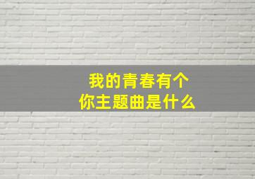 我的青春有个你主题曲是什么