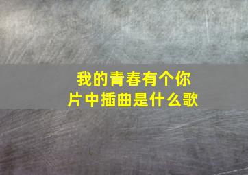 我的青春有个你片中插曲是什么歌