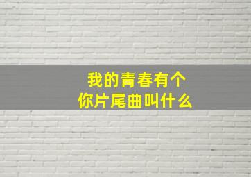 我的青春有个你片尾曲叫什么