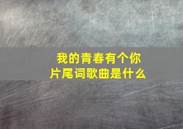 我的青春有个你片尾词歌曲是什么