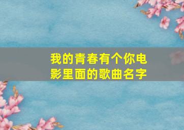 我的青春有个你电影里面的歌曲名字