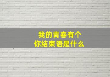 我的青春有个你结束语是什么