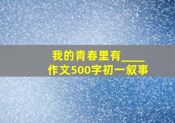 我的青春里有____作文500字初一叙事