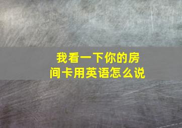 我看一下你的房间卡用英语怎么说