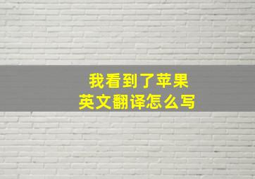 我看到了苹果英文翻译怎么写