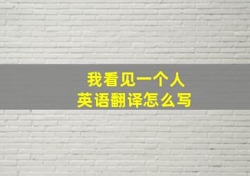 我看见一个人英语翻译怎么写