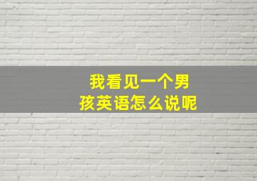 我看见一个男孩英语怎么说呢