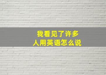 我看见了许多人用英语怎么说