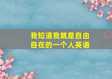 我知道我就是自由自在的一个人英语