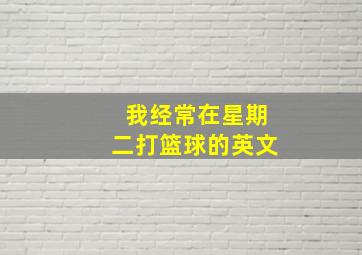 我经常在星期二打篮球的英文