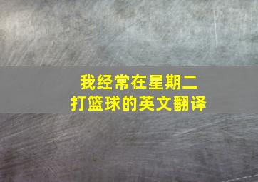 我经常在星期二打篮球的英文翻译