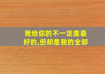 我给你的不一定是最好的,但却是我的全部