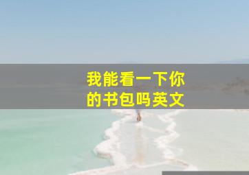 我能看一下你的书包吗英文