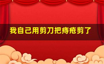 我自己用剪刀把痔疮剪了