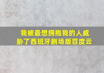 我被最想拥抱我的人威胁了西班牙剧场版百度云