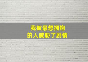 我被最想拥抱的人威胁了剧情