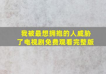 我被最想拥抱的人威胁了电视剧免费观看完整版