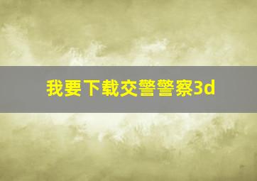 我要下载交警警察3d