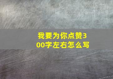 我要为你点赞300字左右怎么写