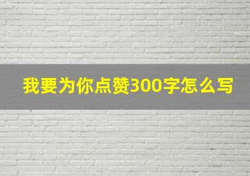 我要为你点赞300字怎么写