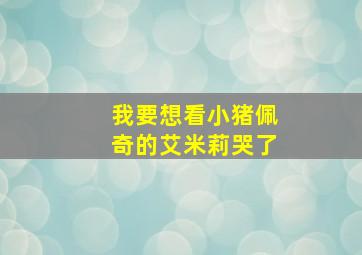 我要想看小猪佩奇的艾米莉哭了