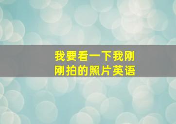 我要看一下我刚刚拍的照片英语