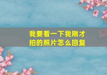 我要看一下我刚才拍的照片怎么回复