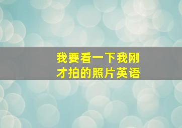 我要看一下我刚才拍的照片英语