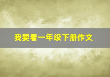 我要看一年级下册作文