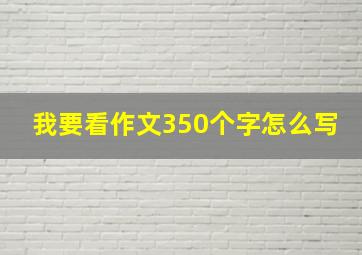 我要看作文350个字怎么写