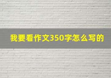 我要看作文350字怎么写的