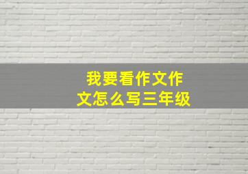 我要看作文作文怎么写三年级