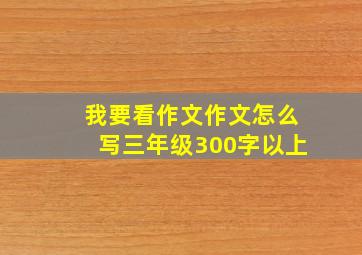 我要看作文作文怎么写三年级300字以上