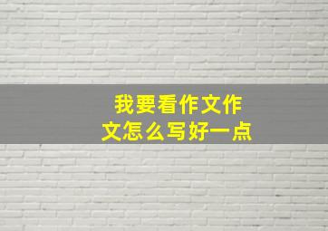 我要看作文作文怎么写好一点