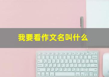 我要看作文名叫什么