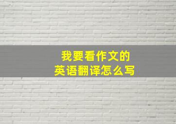 我要看作文的英语翻译怎么写